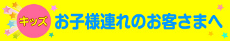 お子様連れのお客様へ